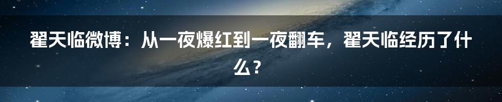 翟天临微博：从一夜爆红到一夜翻车，翟天临经历了什么？