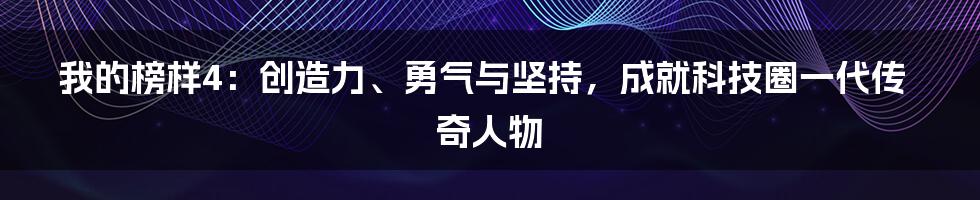 我的榜样4：创造力、勇气与坚持，成就科技圈一代传奇人物