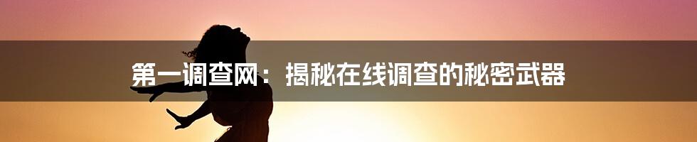 第一调查网：揭秘在线调查的秘密武器