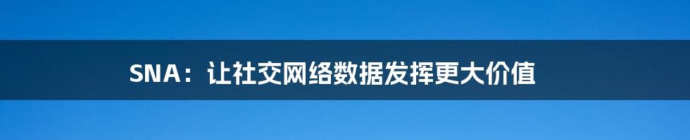 SNA：让社交网络数据发挥更大价值