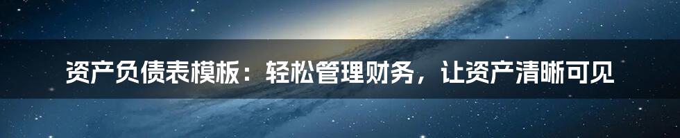 资产负债表模板：轻松管理财务，让资产清晰可见