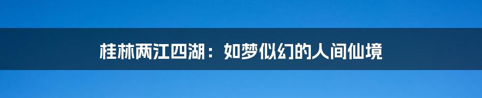 桂林两江四湖：如梦似幻的人间仙境