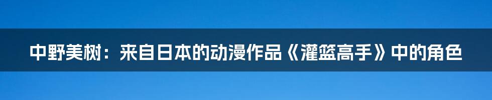 中野美树：来自日本的动漫作品《灌篮高手》中的角色