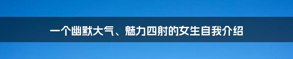 一个幽默大气、魅力四射的女生自我介绍