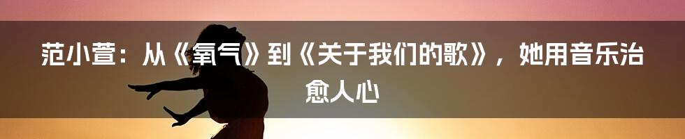 范小萱：从《氧气》到《关于我们的歌》，她用音乐治愈人心