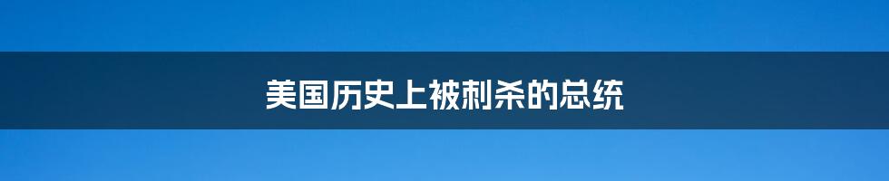 美国历史上被刺杀的总统