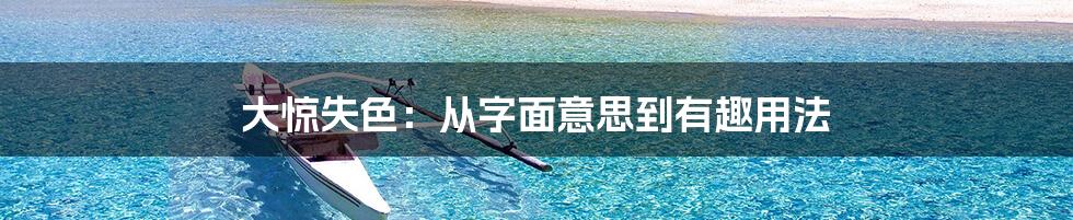 大惊失色：从字面意思到有趣用法