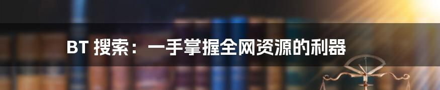 BT 搜索：一手掌握全网资源的利器