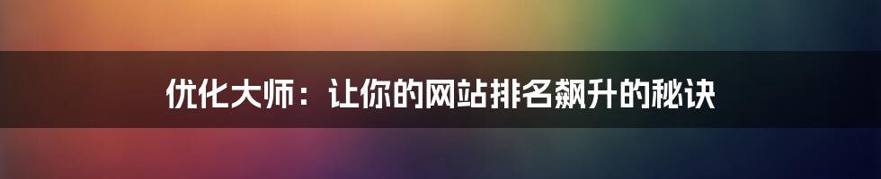 优化大师：让你的网站排名飙升的秘诀