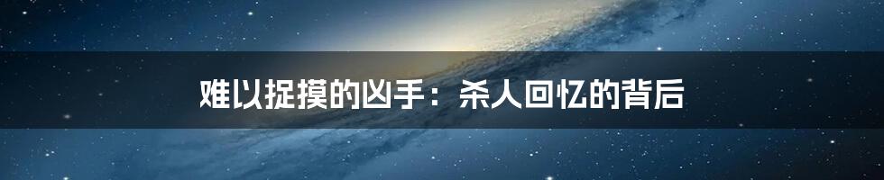 难以捉摸的凶手：杀人回忆的背后