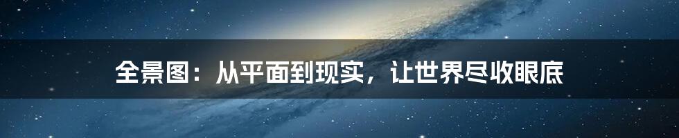 全景图：从平面到现实，让世界尽收眼底