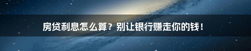 房贷利息怎么算？别让银行赚走你的钱！