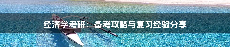 经济学考研：备考攻略与复习经验分享