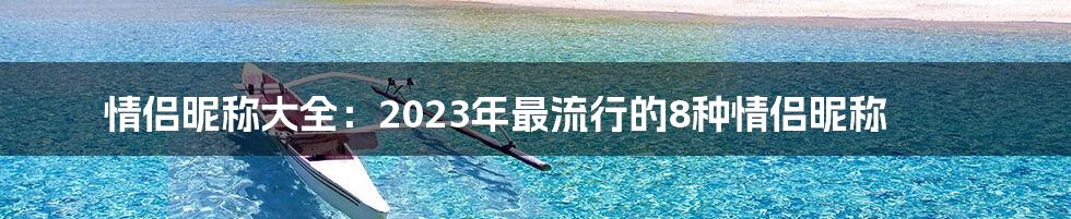 情侣昵称大全：2023年最流行的8种情侣昵称