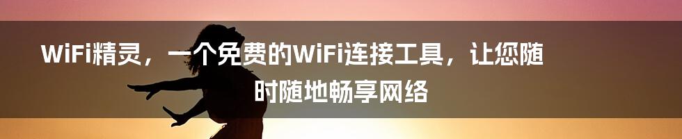 WiFi精灵，一个免费的WiFi连接工具，让您随时随地畅享网络