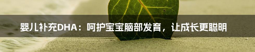 婴儿补充DHA：呵护宝宝脑部发育，让成长更聪明