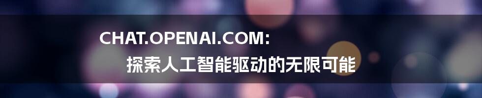 CHAT.OPENAI.COM: 探索人工智能驱动的无限可能