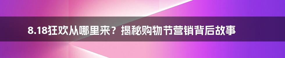 8.18狂欢从哪里来？揭秘购物节营销背后故事