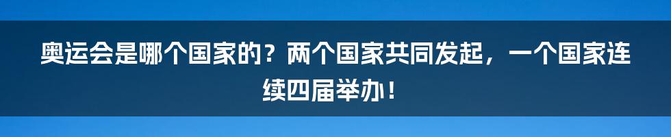 奥运会是哪个国家的？两个国家共同发起，一个国家连续四届举办！