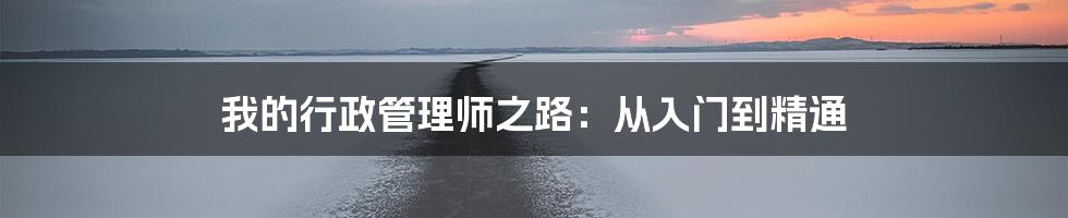 我的行政管理师之路：从入门到精通