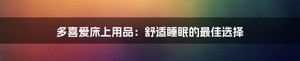 多喜爱床上用品：舒适睡眠的最佳选择