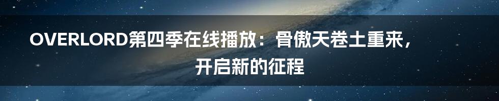 OVERLORD第四季在线播放：骨傲天卷土重来，开启新的征程