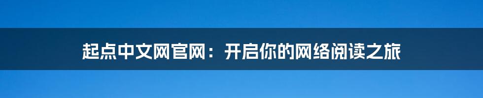 起点中文网官网：开启你的网络阅读之旅