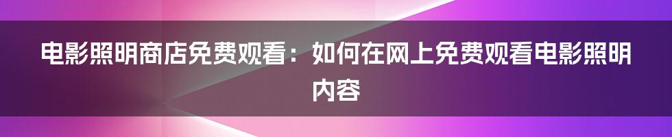 电影照明商店免费观看：如何在网上免费观看电影照明内容