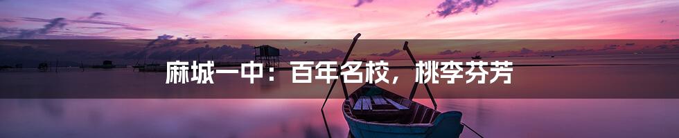 麻城一中：百年名校，桃李芬芳