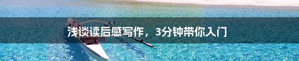 浅谈读后感写作，3分钟带你入门