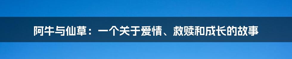 阿牛与仙草：一个关于爱情、救赎和成长的故事