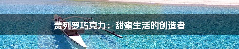 费列罗巧克力：甜蜜生活的创造者