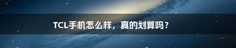 TCL手机怎么样，真的划算吗？