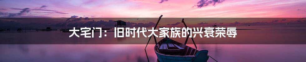 大宅门：旧时代大家族的兴衰荣辱