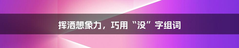 挥洒想象力，巧用“没”字组词