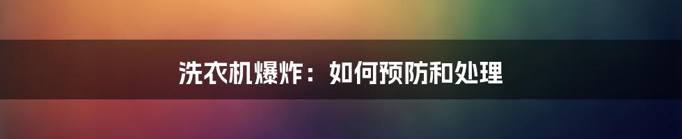 洗衣机爆炸：如何预防和处理