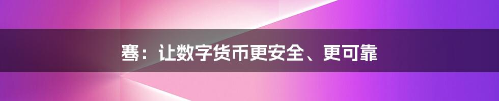 骞：让数字货币更安全、更可靠