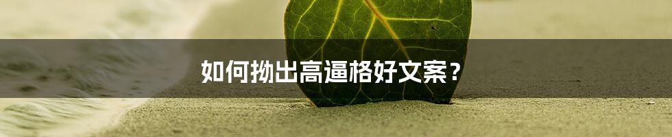 如何拗出高逼格好文案？