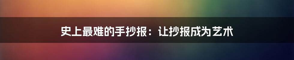 史上最难的手抄报：让抄报成为艺术