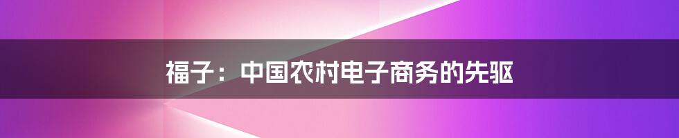 福子：中国农村电子商务的先驱