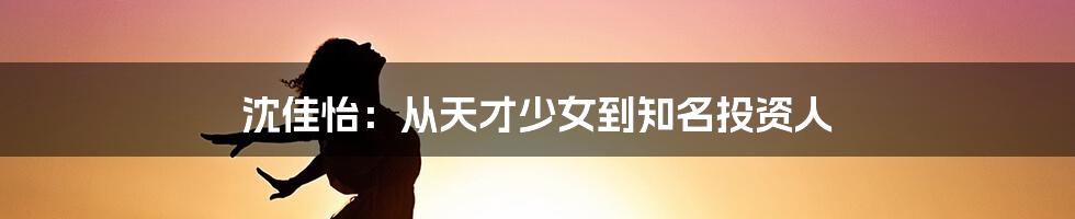 沈佳怡：从天才少女到知名投资人