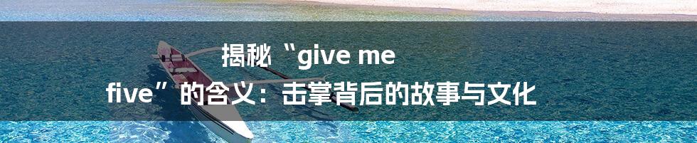 揭秘“give me five”的含义：击掌背后的故事与文化