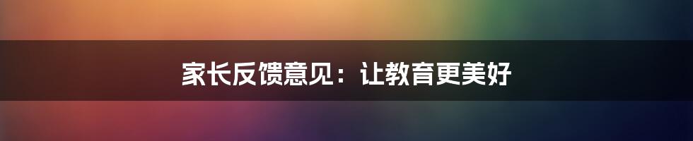 家长反馈意见：让教育更美好