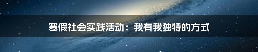 寒假社会实践活动：我有我独特的方式