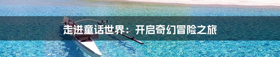 走进童话世界：开启奇幻冒险之旅