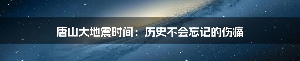 唐山大地震时间：历史不会忘记的伤痛