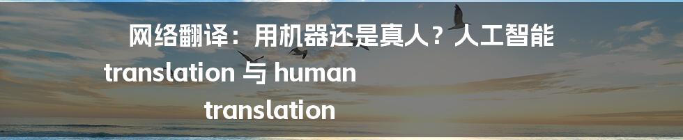 网络翻译：用机器还是真人？人工智能 translation 与 human translation