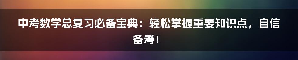 中考数学总复习必备宝典：轻松掌握重要知识点，自信备考！