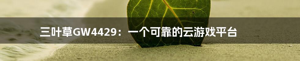 三叶草GW4429：一个可靠的云游戏平台