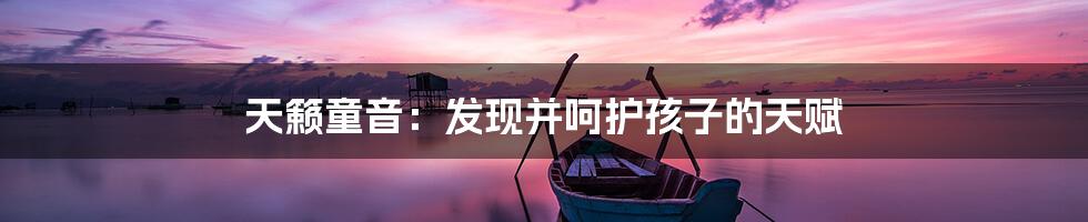 天籁童音：发现并呵护孩子的天赋